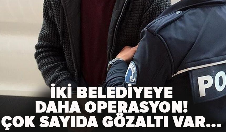 İki Belediyeye daha operasyon!