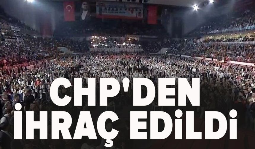 CHP'den ihraç edildi