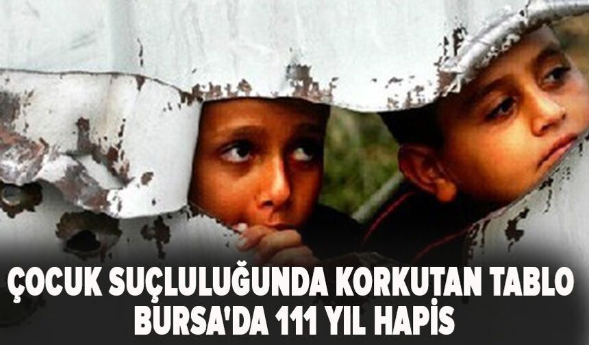 Çocuk suçluluğunda korkutan tablo: Bursa'da 111 yıl hapis