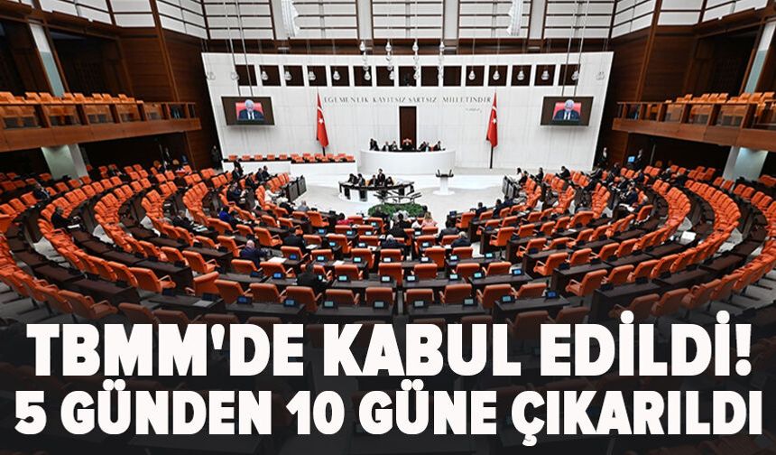 TBMM'de kabul edildi! 5 günden 10 güne çıkarıldı