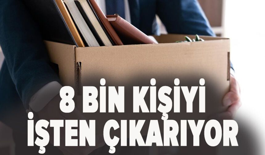 8 bin kişiyi işten çıkarıyor