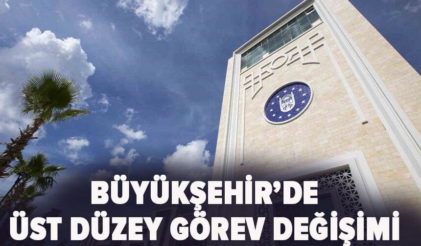 Büyükşehir’de üst düzey görev değişimi