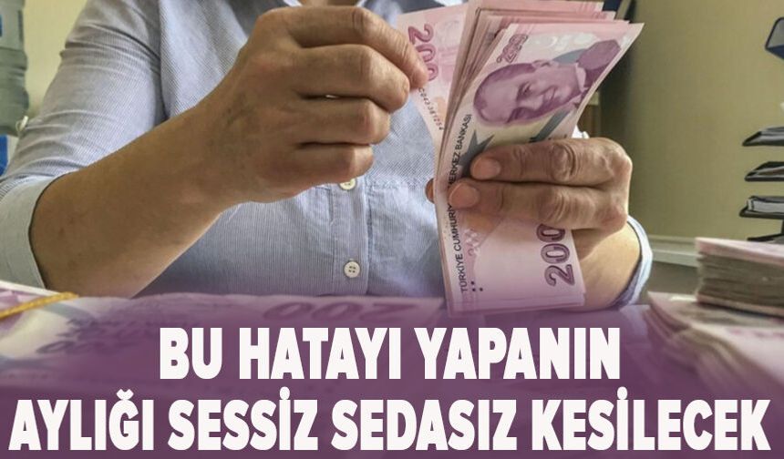 Bu hatayı yapanın aylığı sessiz sedasız kesilecek