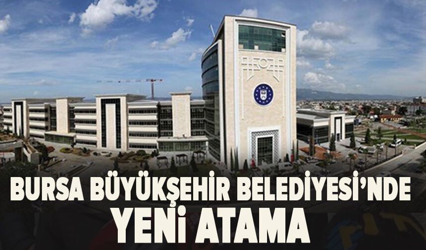 Bursa Büyükşehir Belediyesi’nde Yeni Atama