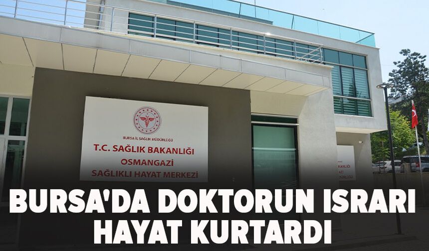 Bursa'da doktorun ısrarı hayat kurtardı