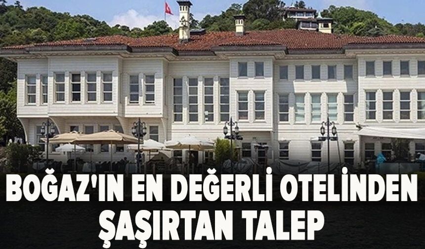 Boğaz'ın en değerli otelinden şaşırtan talep