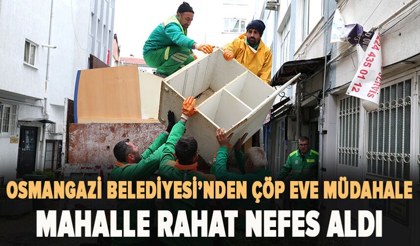Osmangazi’de çöp eve müdahale! Mahalle rahat nefes aldı