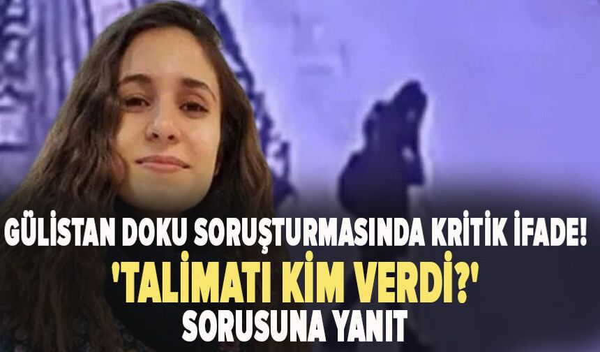 Gülistan Doku soruşturmasında kritik ifade! 'Talimatı kim verdi?' sorusuna yanıt