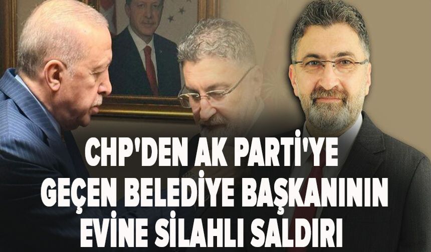 CHP'den AK Parti'ye geçen Belediye Başkanının evine silahlı saldırı