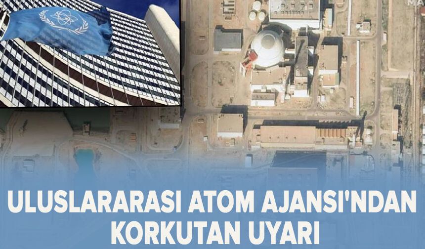Uluslararası Atom Ajansı'ndan korkutan uyarı