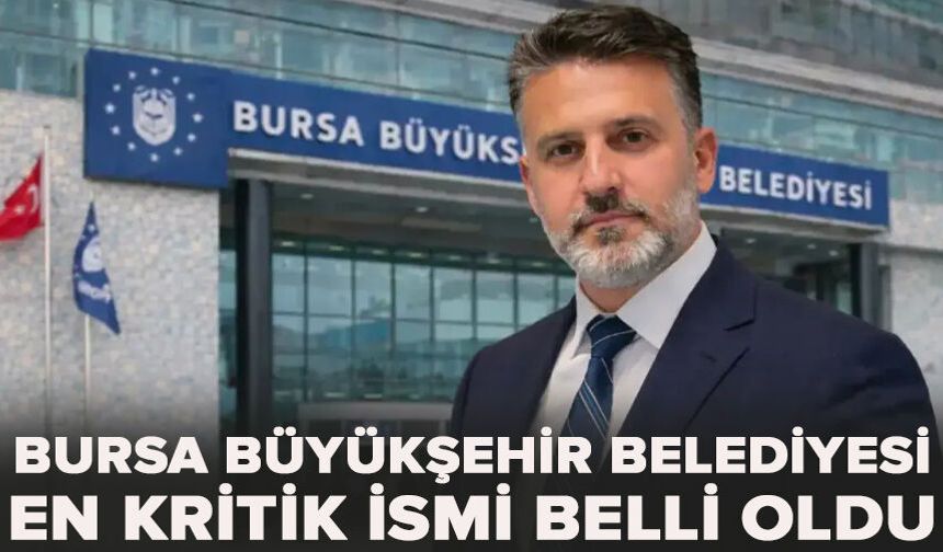 Bursa Büyükşehir Belediyesi en kritik ismi belli oldu