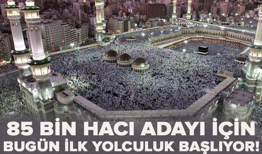 85 bin hacı adayı için bugün ilk yolculuk başlıyor!