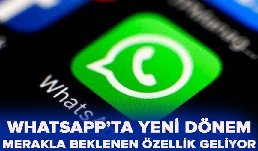 WhatsApp’ta yeni dönem: Merakla beklenen özellik geliyor
