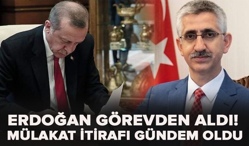 Erdoğan görevden aldı! Mülakat itirafı gündem oldu