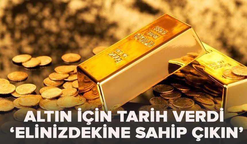 Altın için tarih verdi: ‘Elinizdekine sahip çıkın’