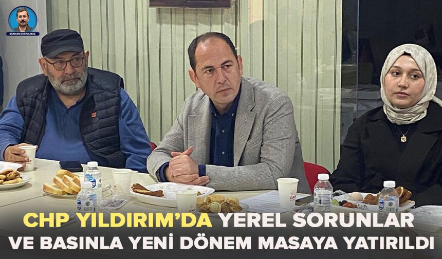 CHP Yıldırım’da yerel sorunlar ve basınla yeni dönem masaya yatırıldı