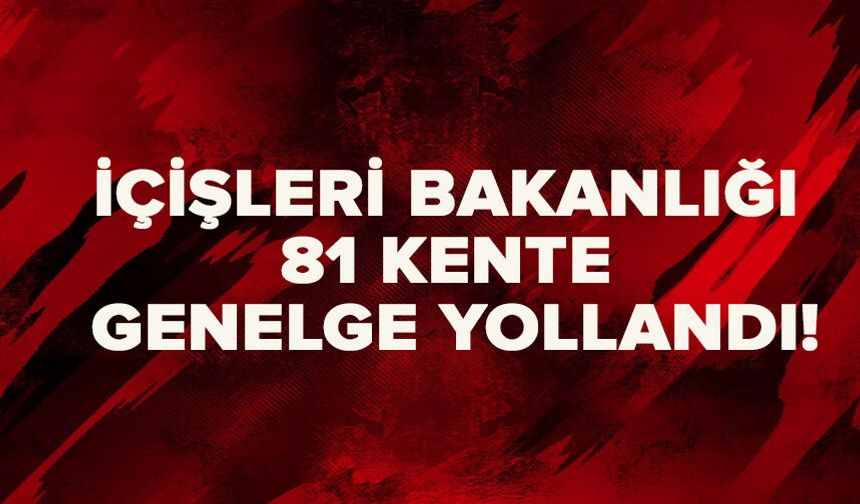 İçişleri Bakanlığı 81 kente genelge yollandı!