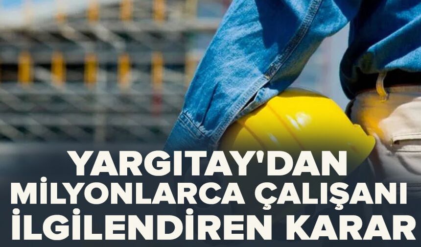 Yargıtay'dan milyonlarca çalışanı ilgilendiren karar