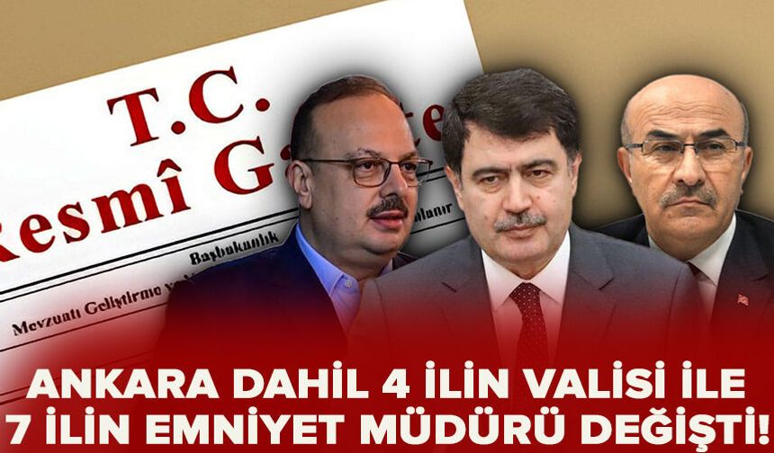 Ankara dahil 4 ilin valisi ile 7 ilin emniyet müdürü değişti!