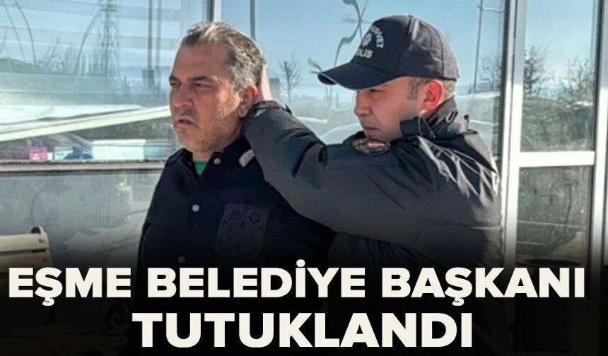 Eşme Belediye Başkanı tutuklandı