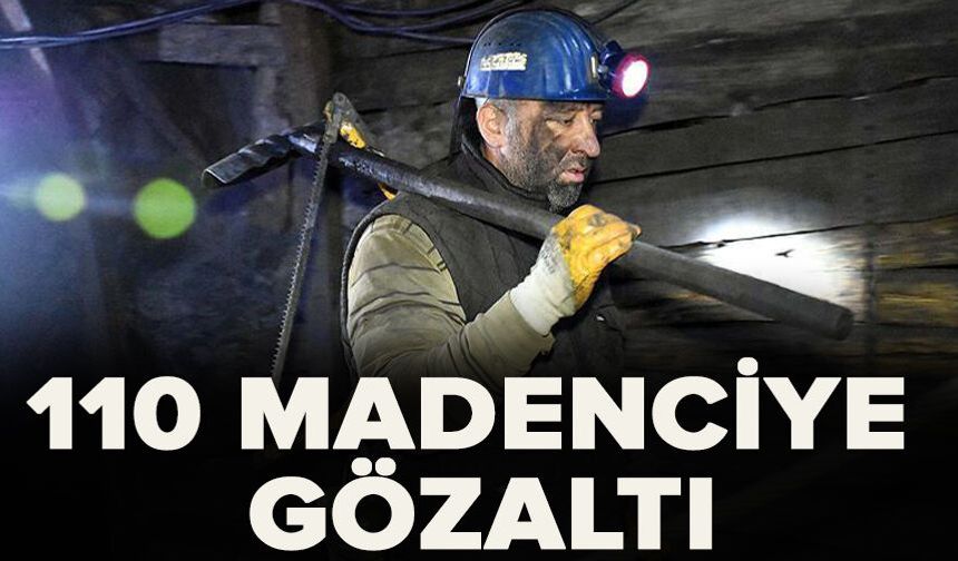 110 madenci gözaltına alındı