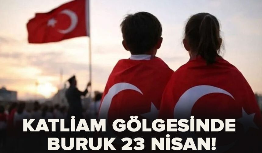 Katliam gölgesinde buruk 23 Nisan!