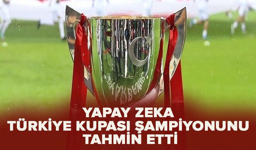 Yapay zeka Türkiye Kupası şampiyonunu tahmin etti
