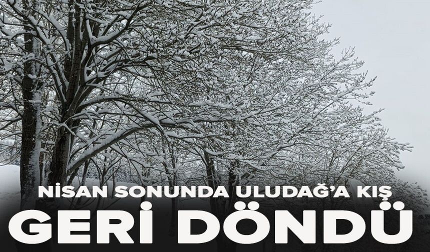 Nisan sonunda Uludağ’a kış geri döndü