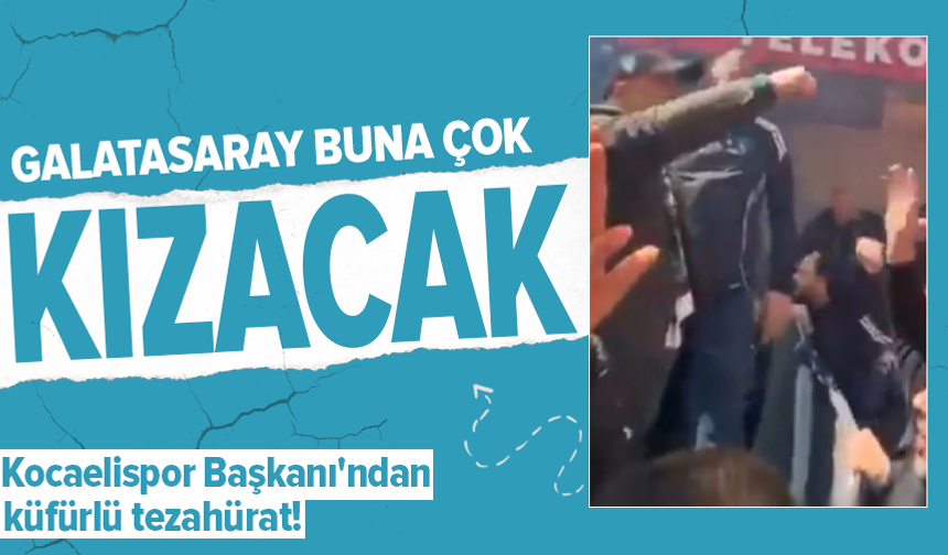 Kocaelispor Başkanı'ndan Galatasaray'a küfürlü tezahürat!