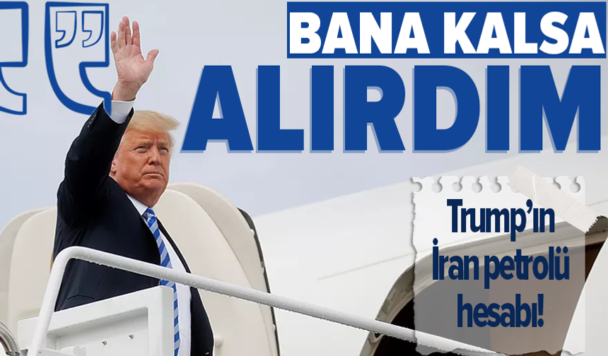 Trump: "Bana kalsa İran'ın petrolünü alırdım"