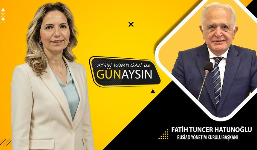 GünAysın'ın konuğu; BUSİAD Yönetim Kurulu Başkanı Fatih Tuncer Hatunoğlu