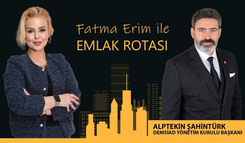 Fatma Erim ile Emlak Rotası | DEMSİAD Yönetim Kurulu Başkanı Alptekin Şahintürk