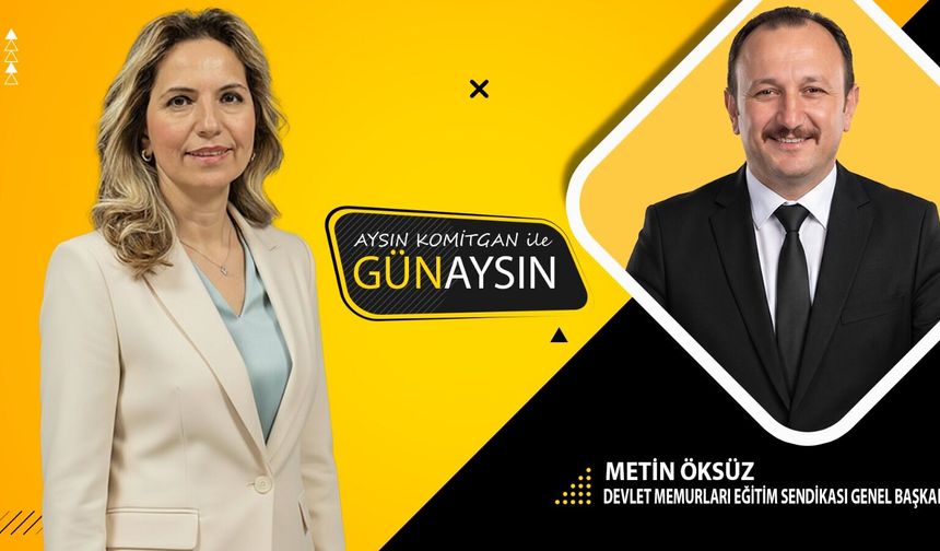 GünAysın'ın konuğu; Devlet Memurları Eğitim Sendikası Genel Başkanı Metin Öksüz