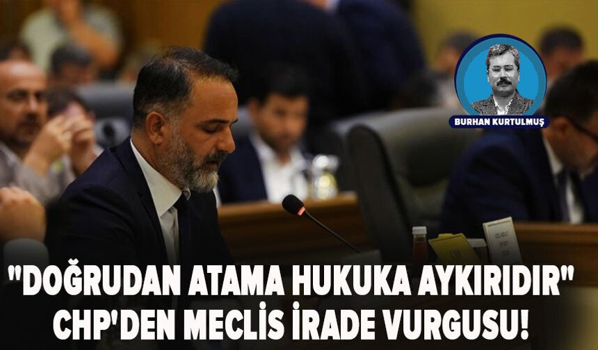 "Doğrudan Atama Hukuka aykırıdır" CHP'den meclis irade vurgusu!