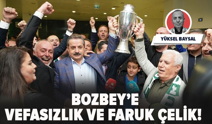 Bozbey’e vefasızlık ve Faruk Çelik!