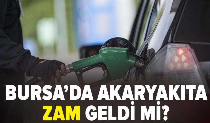 Bursa’da akaryakıta zam geldi mi?