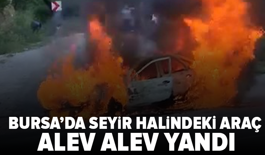 Bursa’da seyir halindeki otomobil alev aldı