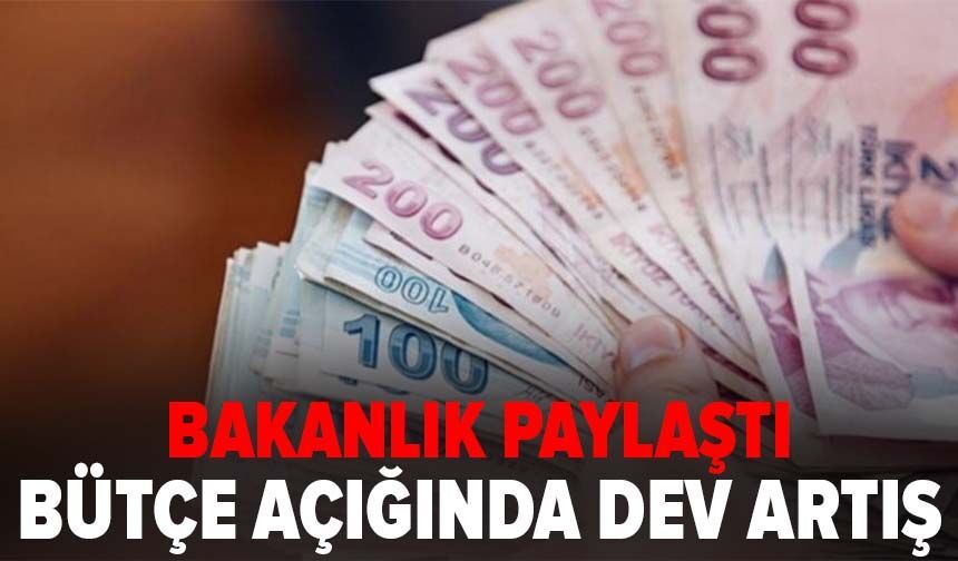 Bakanlık paylaştı: Bütçe açığında dev artış
