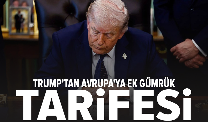 Trump'tan Avrupa'ya ek gümrük tarifesi: Yüzde 25'e yükseltecek