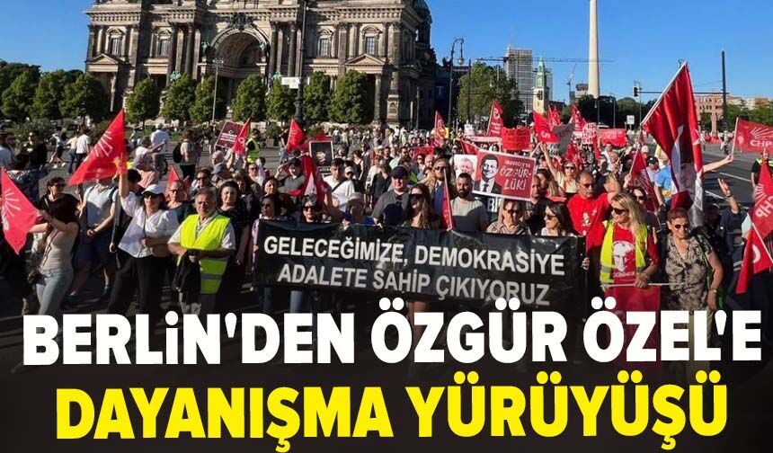 Berlin'den Özgür Özel'e dayanışma yürüyüşü
