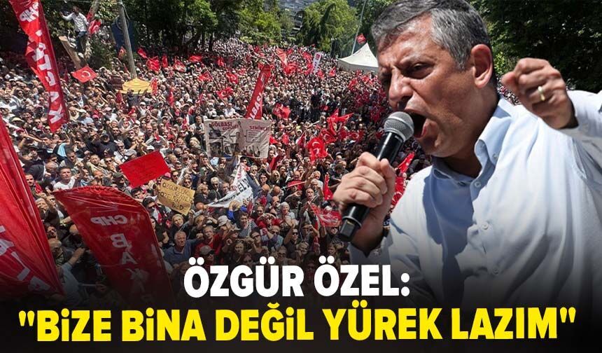 Özgür Özel: "Bize bina değil yürek lazım"