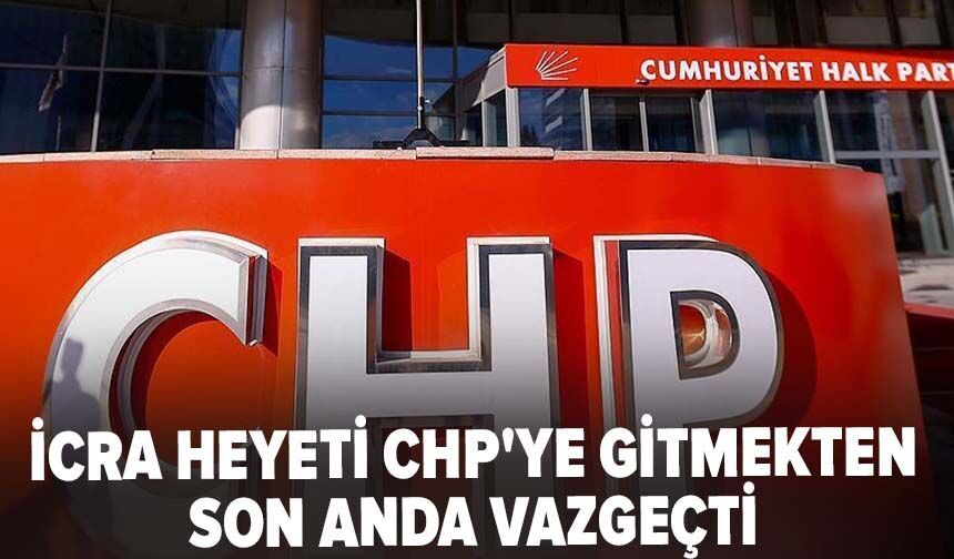 İcra Heyeti CHP'ye Gitmekten Son Anda Vazgeçti