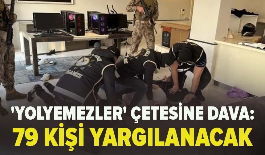 'Yolyemezler' çetesine dava: 79 kişi yargılanacak