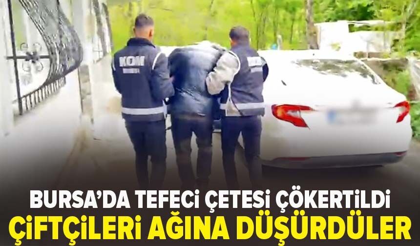 Bursa'da çiftçiyi ağına düşüren tefeci çetesi çökertildi