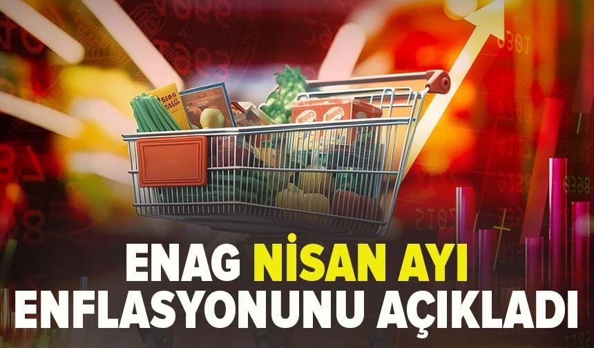ENAG Nisan enflasyonunu açıkladı