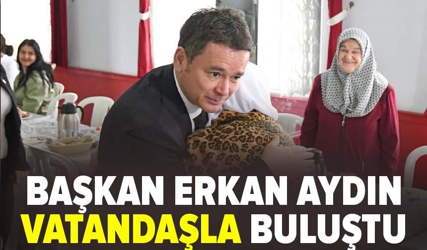 Başkan Erkan Aydın vatandaşla buluştu