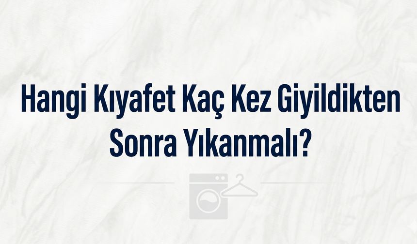 Hangi Kıyafet Kaç Kez Giyildikten Sonra Yıkanmalı?