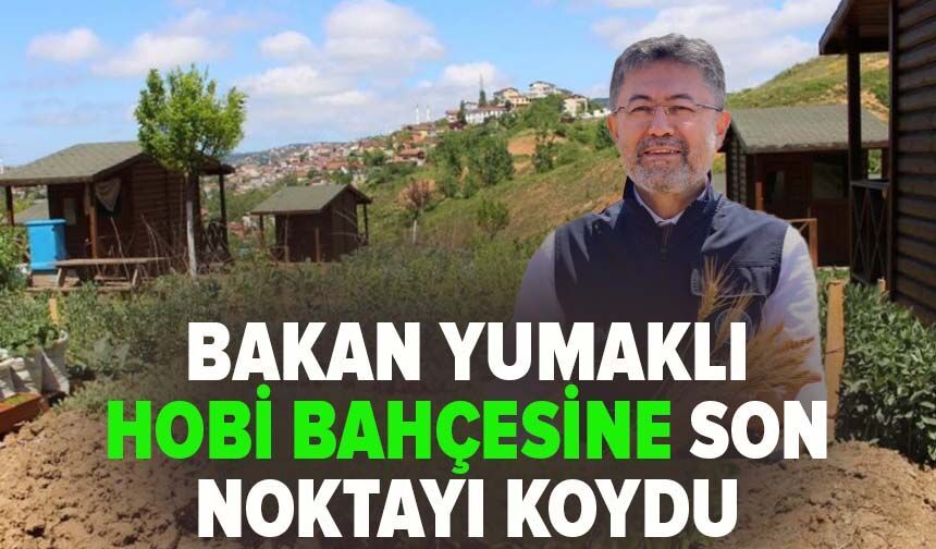 Bakan Yumaklı hobi bahçesine son noktayı koydu
