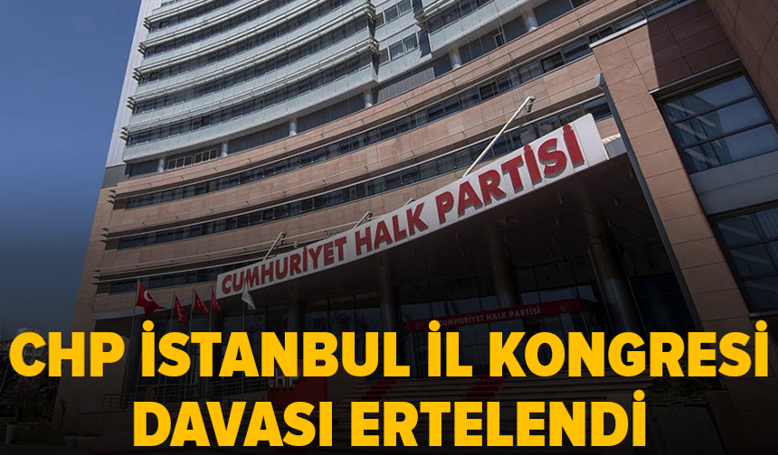CHP İstanbul İl Kongresi davası ertelendi: Kayyum görevi sürecek