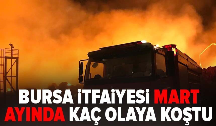 Bursa İtfaiyesi Mart ayında kaç olaya koştu?